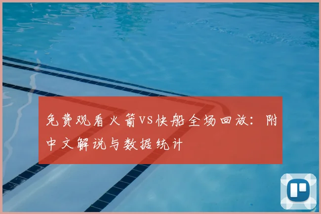 免费观看火箭vs快船全场回放:附中文解说与数据统计