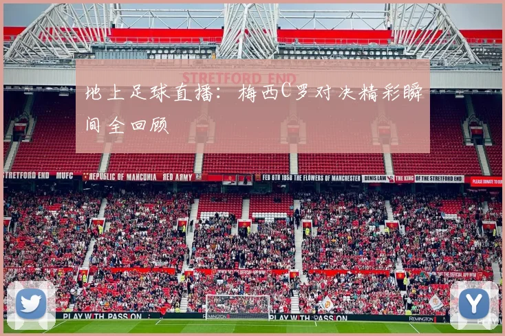 地上足球直播：梅西C罗对决精彩瞬间全回顾