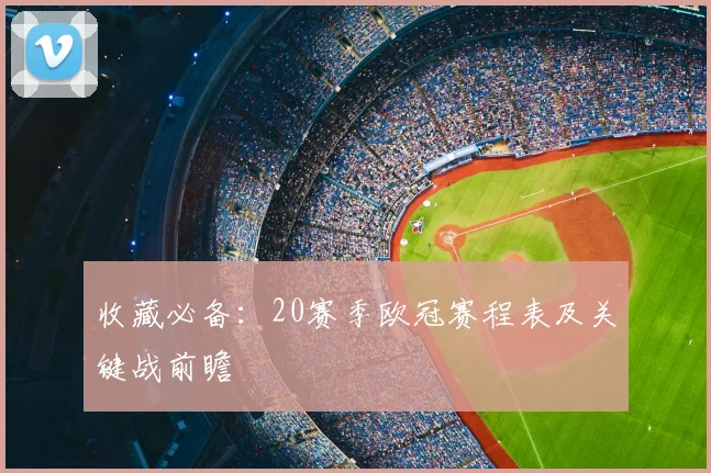 收藏必备：20赛季欧冠赛程表及关键战前瞻