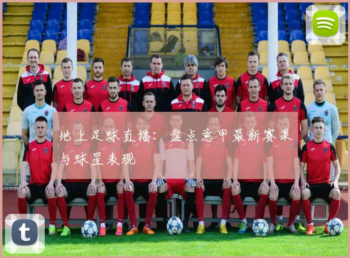 地上足球直播：盘点意甲最新赛果与球星表现