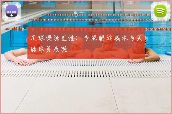 足球现场直播：专家解读战术与关键球员表现