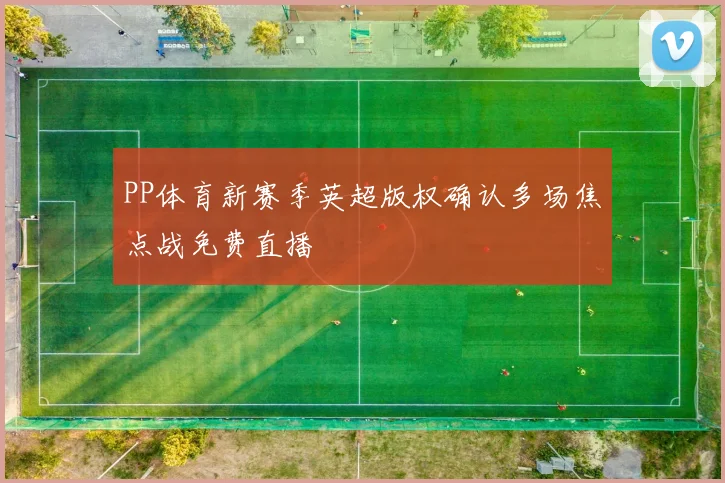 PP体育新赛季英超版权确认多场焦点战免费直播