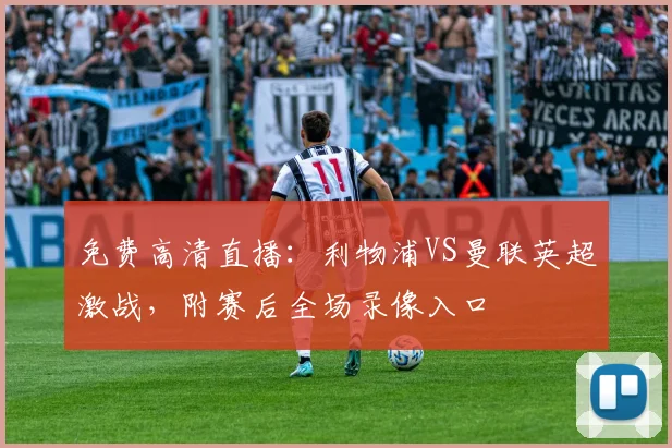 免费高清直播：利物浦VS曼联英超激战，附赛后全场录像入口