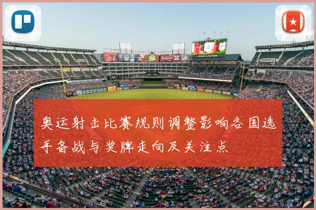 奥运射击比赛规则调整影响各国选手备战与奖牌走向及关注点